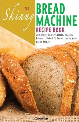 Kniha receptov pre chudé chlebíčky: The Skinny Bread Machine Recipe Book: The Skinny Bread Machine Recipe Book: 70 jednoduchých, menej kalorických a zdravých chlebov... Chlieb upečený vo vašom chlebovom stroji. - The Skinny Bread Machine Recipe Book: 70 Simple, Lower Calorie, Healthy Breads... Baked to Perfection in Your Bread Maker.