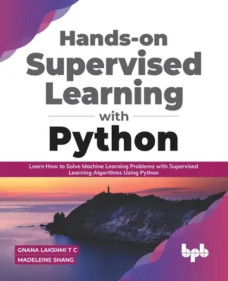 Praktické učenie s riadeným učením pomocou jazyka Python: Naučte sa riešiť problémy strojového učenia pomocou algoritmov supervízovaného učenia s využitím jazyka Python - Hands-on Supervised Learning with Python: Learn How to Solve Machine Learning Problems with Supervised Learning Algorithms Using Python
