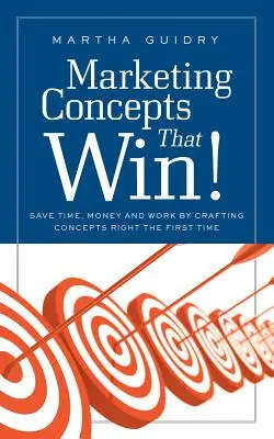 Marketingové koncepcie, ktoré vyhrávajú: Ušetrite čas, peniaze a prácu tým, že vytvoríte koncepcie hneď na prvýkrát - Marketing Concepts That Win!: Save Time, Money and Work by Crafting Concepts Right the First Time