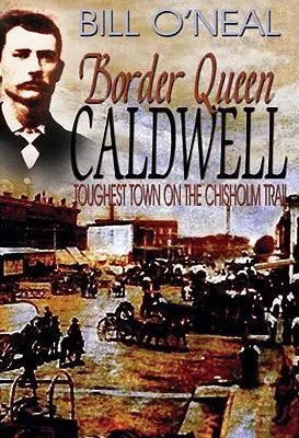 Hraničná kráľovná Caldwellová: Najdrsnejšie mesto na Chisholmovej ceste - Border Queen Caldwell: Toughest Town on the Chisholm Trail