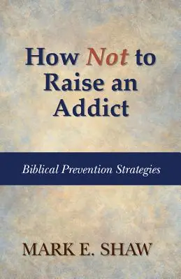 Ako nevychovávať závislých: Biblické stratégie prevencie - How Not to Raise an Addict: Biblical Prevention Strategies
