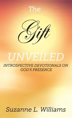 Dar, odhalený: Dary: Odhalený dar: Introspektívne pobožnosti o Božej prítomnosti - The Gift, Unveiled: Introspective Devotionals on God's Presence