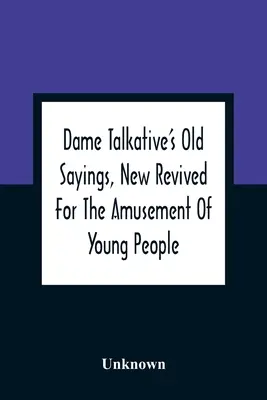 Staré výroky Dame Talkative, nové oživené pre pobavenie mladých ľudí - Dame Talkative'S Old Sayings, New Revived For The Amusement Of Young People