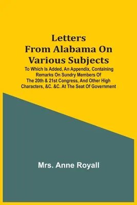 Listy z Alabamy na rôzne témy: K tomu je pridaný dodatok, ktorý obsahuje poznámky o rôznych členoch 20. a 21. kongresu a iné - Letters From Alabama On Various Subjects: To Which Is Added, An Appendix, Containing Remarks On Sundry Members Of The 20Th & 21St Congress, And Other