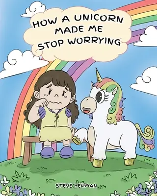 Ako ma jednorožec prinútil prestať sa obávať: Roztomilý detský príbeh, ktorý deti naučí prekonať úzkosť, obavy a strach. - How A Unicorn Made Me Stop Worrying: A Cute Children Story to Teach Kids to Overcome Anxiety, Worry and Fear.