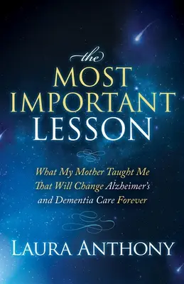 Najdôležitejšia lekcia: Čo ma naučila moja matka a čo navždy zmení starostlivosť o pacientov s Alzheimerovou chorobou a demenciou - The Most Important Lesson: What My Mother Taught Me That Will Change Alzheimer's and Dementia Care Forever