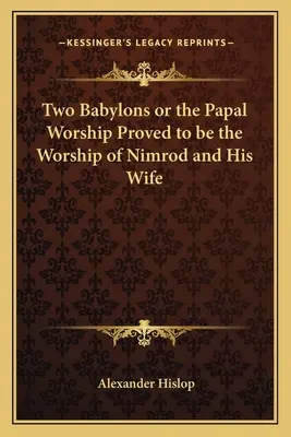 Dva Babylony alebo pápežský kult, ktorý sa ukázal byť kultom Nimroda a jeho manželky - Two Babylons or the Papal Worship Proved to Be the Worship of Nimrod and His Wife