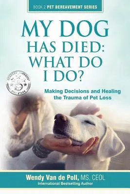 Môj pes zomrel: Čo mám robiť?: Rozhodovanie a liečenie traumy zo straty domáceho miláčika - My Dog Has Died: What Do I Do?: Making Decisions and Healing the Trauma of Pet Loss