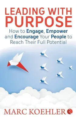 Vedenie s cieľom: Ako zaujať, posilniť a povzbudiť svojich ľudí, aby naplno využili svoj potenciál - Leading with Purpose: How to Engage, Empower & Encourage Your People to Reach Their Full Potential