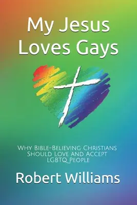 Môj Ježiš miluje gayov: Prečo by mali kresťania veriaci v Bibliu milovať a prijímať LGBTQ ľudí - My Jesus Loves Gays: Why Bible-Believing Christians Should Love and Accept LGBTQ People