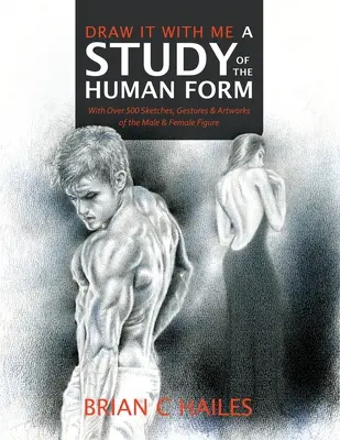 Nakresli to so mnou - Štúdia ľudskej postavy: S viac ako 500 náčrtmi, gestami a kresbami mužskej a ženskej postavy - Draw It With Me - A Study of the Human Form: With Over 500 Sketches, Gestures and Artworks of the Male and Female Figure