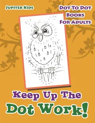 Pokračujte v práci s bodkami! Knižky s bodkami pre dospelých - Keep Up The Dot Work!: Dot To Dot Books For Adults