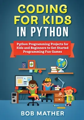 Kódovanie pre deti v jazyku Python: Projekty na programovanie v jazyku Python pre deti a začiatočníkov, ktoré im pomôžu začať programovať zábavné hry - Coding for Kids in Python: Python Programming Projects for Kids and Beginners to Get Started Programming Fun Games