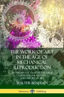 Umelecké dielo vo veku mechanickej reprodukcie: Vplyvná esej kultúrnej kritiky; dejiny a teória umenia - The Work of Art in the Age of Mechanical Reproduction: An Influential Essay of Cultural Criticism; the History and Theory of Art