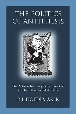 Politika antitézy: Antirevolučná vláda Abrahama Kuypera 1901-1905 - The Politics of Antithesis: The Antirevolutionary Government of Abraham Kuyper 1901-1905
