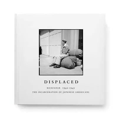Displaced: Manzanar 1942-1945: Uväznenie japonských Američanov: Mananar: The Incarceration of Japanese Americans - Displaced: Manzanar 1942-1945: The Incarceration of Japanese Americans