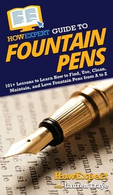 HowExpert Guide to Fountain Pen: 101+ lekcií, ako nájsť, používať, čistiť, udržiavať a milovať plniace perá od A po Z - HowExpert Guide to Fountain Pens: 101+ Lessons to Learn How to Find, Use, Clean, Maintain, and Love Fountain Pens from A to Z