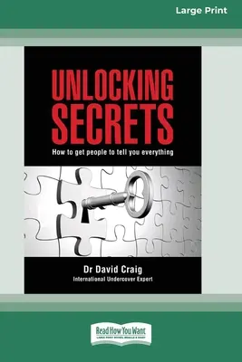 Odhaľovanie tajomstiev: Ako prinútiť ľudí, aby vám povedali všetko (16pt Large Print Edition) - Unlocking Secrets: How to get people to tell you everything (16pt Large Print Edition)