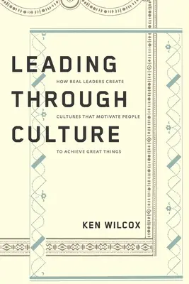 Vedenie prostredníctvom kultúry: Ako skutoční lídri vytvárajú kultúru, ktorá motivuje ľudí dosahovať veľké veci - Leading Through Culture: How Real Leaders Create Cultures That Motivate People to Achieve Great Things