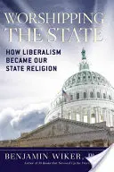 Uctievanie štátu: Ako sa liberalizmus stal naším štátnym náboženstvom - Worshipping the State: How Liberalism Became Our State Religion