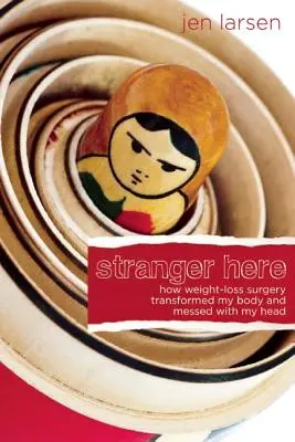 Cudzinec tu: Ako operácia na zníženie hmotnosti zmenila moje telo a zamotala mi hlavu - Stranger Here: How Weight-Loss Surgery Transformed My Body and Messed with My Head