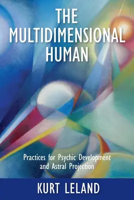 Multidimenzionálny človek: Praktiky pre psychický rozvoj a astrálne premietanie - The Multidimensional Human: Practices for Psychic Development and Astral Projection