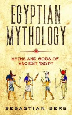 Egyptská mytológia: Mýty a bohovia starého Egypta - Egyptian Mythology: Myths and Gods of Ancient Egypt