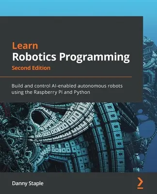 Naučte sa programovať robotov - druhé vydanie: Zostavte a ovládajte autonómne roboty s umelou inteligenciou pomocou Raspberry Pi a Pythonu - Learn Robotics Programming - Second Edition: Build and control AI-enabled autonomous robots using the Raspberry Pi and Python