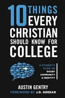 10 vecí, ktoré by mal každý kresťan vedieť na vysokú školu: Sprievodca študenta o pochybnostiach, spoločenstve a identite - 10 Things Every Christian Should Know For College: A Student's Guide on Doubt, Community, & Identity