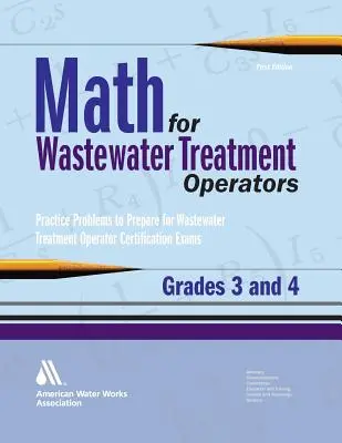 Math for Wastewater Treatment Operators Grades 3 & 4: Practice Problems to Prepare for Wastewater Operator Certification Exams - Math for Wastewater Treatment Operators Grades 3 & 4: Practice Problems to Prepare for Wastewater Treatment Operator Certification Exams