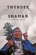 Hromový šaman: Tvorba histórie s duchmi Mapuche v Čile a Patagónii - Thunder Shaman: Making History with Mapuche Spirits in Chile and Patagonia