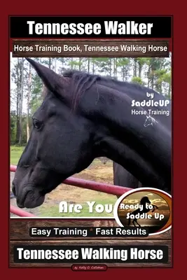 Tennessee Walker Horse Training Book, Tennessee Walking Horse by SaddleUP Horse Training, Are You Ready to Saddle Up? Jednoduchý výcvik * Rýchle výsledky, Te - Tennessee Walker Horse Training Book, Tennessee Walking Horse By SaddleUP Horse Training, Are You Ready to Saddle Up? Easy Training * Fast Results, Te