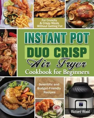 Instant Pot Duo Crisp Air fryer Kuchárska kniha pre začiatočníkov: Vychytené a finančne nenáročné recepty na chrumkavé a chrumkavé jedlá bez toho, aby ste pri nich priberali - Instant Pot Duo Crisp Air fryer Cookbook For Beginners: Scientific and Budget-Friendly Recipes for Crunchy & Crispy Meals Without Getting Fat