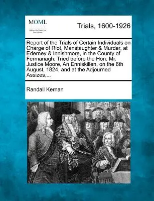 Správa o súdnych procesoch s niektorými osobami obvinenými z výtržníctva, zabitia a vraždy v Ederney a Innishmore v grófstve Fermanagh; súdené za - Report of the Trials of Certain Individuals on Charge of Riot, Manstaughter & Murder, at Ederney & Innishmore, in the County of Fermanagh; Tried Befor
