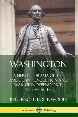 Washington: Hrdinská dráma o americkej revolúcii a vojne za nezávislosť v piatich dejstvách - Washington: A Heroic Drama of the American Revolution and War of Independence, in Five Acts