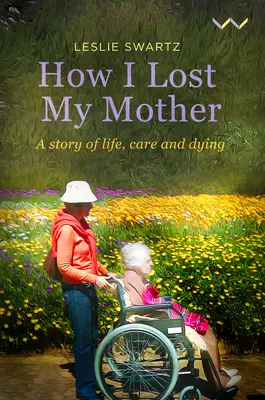 Ako som prišiel o matku: Príbeh o živote, starostlivosti a umieraní - How I Lost My Mother: A Story of Life, Care and Dying