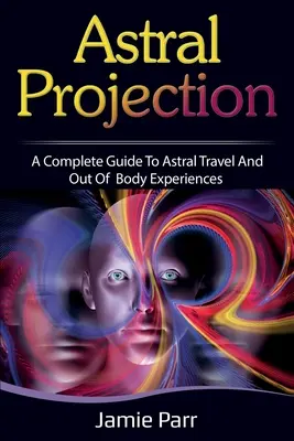 Astrálna projekcia: Kompletný sprievodca astrálnym cestovaním a mimotelovými zážitkami - Astral Projection: A Complete Guide to Astral Travel and Out of Body Experiences