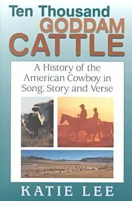 Desaťtisíc prekliatych dobytkov: Tisíce kusov hovädzieho dobytka: História amerických kovbojov v piesňach, príbehoch a veršoch - Ten Thousand Goddam Cattle: A History of the American Cowboy in Song, Story and Verse