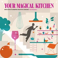 Vaša čarovná kuchyňa - Deväť krokov, ktoré inšpirujú k tvorivému vareniu - Your Magical Kitchen - Nine steps to inspire creative cooking