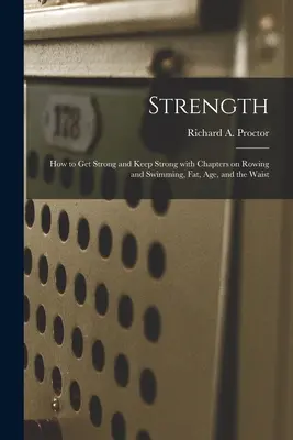 Sila: Ako sa stať silným a udržať si silu s kapitolami o veslovaní a plávaní, tuku, veku a páse (Proctor Richard a. (Richard Anthony)) - Strength: How to Get Strong and Keep Strong With Chapters on Rowing and Swimming, Fat, Age, and the Waist (Proctor Richard a. (Richard Anthony))