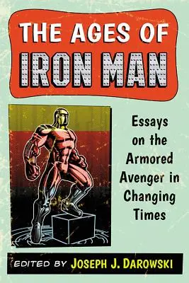 Veky Iron Mana: Eseje o obrnenom pomstiteľovi v meniacich sa časoch - The Ages of Iron Man: Essays on the Armored Avenger in Changing Times