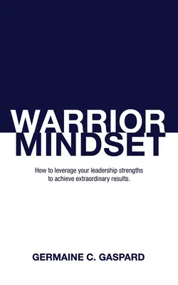 Myslenie bojovníka: Ako využiť svoje silné stránky vo vedení na dosiahnutie výsledkov - Warrior Mindset: How to Leverage Your Leadership Strengths to Achieve Results