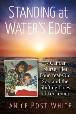 Stáť na okraji vody: Sestra trpiaca rakovinou, jej štvorročný syn a meniace sa prílivy a odlivy leukémie - Standing at Water's Edge: A Cancer Nurse, Her Four-Year-Old Son and the Shifting Tides of Leukemia