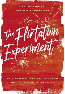 Experiment s flirtovaním: Flirtovanie: Flirtovanie v manželstve: vniesť do každodenného manželstva kúzlo, tajomstvo a iskru - The Flirtation Experiment: Putting Magic, Mystery, and Spark Into Your Everyday Marriage