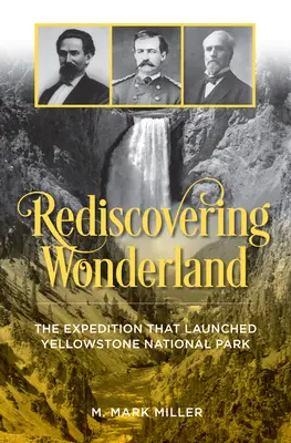 Znovuobjavenie krajiny zázrakov: Expedícia, ktorá otvorila Yellowstonský národný park - Rediscovering Wonderland: The Expedition That Launched Yellowstone National Park