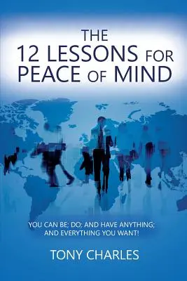 12 lekcií pre pokoj v duši: Môžete byť; robiť; a mať čokoľvek; a všetko, čo chcete! - The 12 Lessons for Peace of Mind: You Can Be; Do; And Have Anything; And Everything You Want!