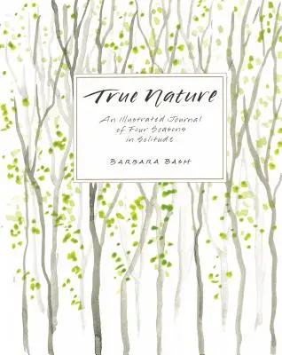 Pravá príroda: Ilustrovaný denník štyroch ročných období v samote - True Nature: An Illustrated Journal of Four Seasons in Solitude