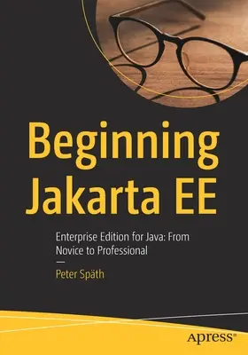 Začíname používať Jakarta Ee: Enterprise Edition for Java: Od nováčika k profesionálovi - Beginning Jakarta Ee: Enterprise Edition for Java: From Novice to Professional