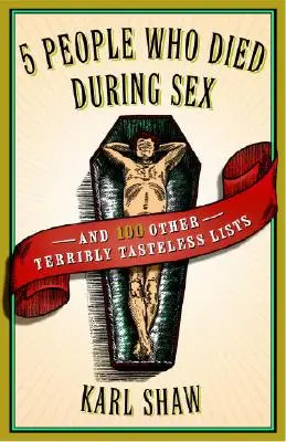 5 ľudí, ktorí zomreli počas sexu: A 100 ďalších strašne nevkusných zoznamov - 5 People Who Died During Sex: And 100 Other Terribly Tasteless Lists