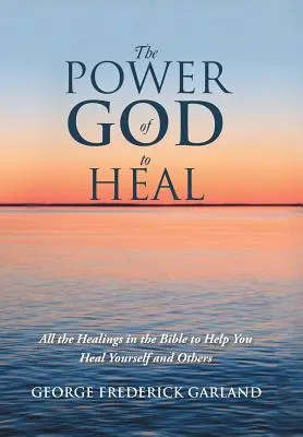 Božia moc uzdravovať: Všetky uzdravenia v Biblii, ktoré vám pomôžu uzdraviť seba a iných - The Power of God to Heal: All the Healings in the Bible to Help You Heal Yourself and Others